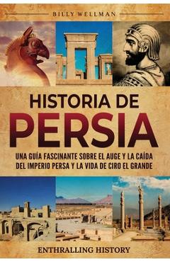 Coperta cărții 'Historia de Persia: Una guía fascinante sobre el auge y la caída del Imperio persa y la vida de Ciro el Grande - Billy'