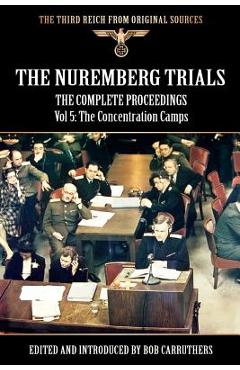 Coperta cărții 'The Nuremberg Trials - The Complete Proceedings Vol 5: The Concentration Camps - Bob Carruthers'
