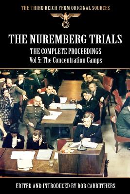 The Nuremberg Trials - The Complete Proceedings Vol 5: The Concentration Camps - Bob Carruthers