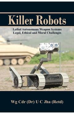 Coperta cărții 'Killer Robots: Lethal Autonomous Weapon Systems Legal, Ethical and Moral Challenges - U. C. Jha'