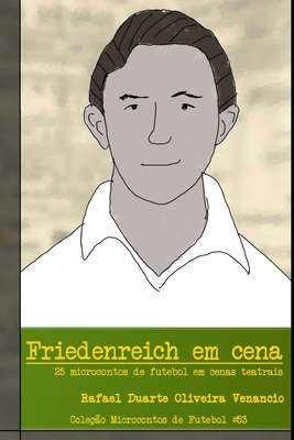 Friedenreich em cena: 25 microcontos de futebol em cenas teatrais - Rafael Duarte Oliveira Venancio