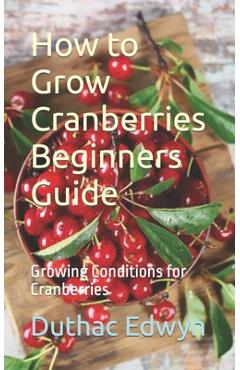 Coperta cărții 'How to Grow Cranberries Beginners Guide: Growing Conditions for Cranberries - Duthac Edwyn'