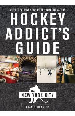 Coperta cărții 'Hockey Addict's Guide New York City: Where to Eat, Drink & Play the Only Game That Matters - Evan Gubernick'