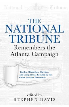 Poza produsului The National Tribune Remembers the Atlanta Campaign: Battles, Skirmishes, Marches, and Camp Life as Recalled by the Union Veterans Themselves - Stephen Davis