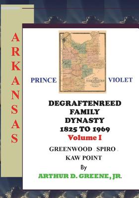 DeGraftenreed Family Dynasty 1825 to 1969 Greenwood to Spiro to Kaw Point: Stories From the Heart of Grandpadat - Arthur D. Greene Jr