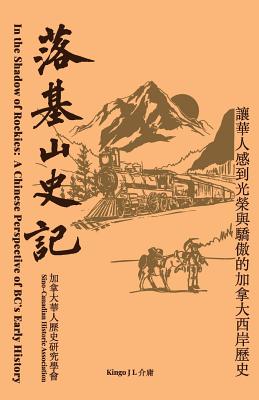 In the Shadow of the Rockies: A Chinese Perspective of Bc's Early History - Kingo J. Liang