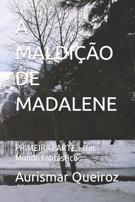 A Maldição de Madalene: PRIMEIRA PARTE - Um Mundo Fantástico - Aurismar Lopes Queiroz