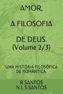 AMOR, A FILOSOFIA DE DEUS. (Volume 2/3): Uma História Filosófica de Romântica. - R. C. Santos
