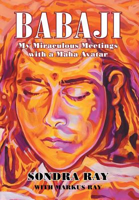 Babaji: My Miraculous Meetings with a Maha Avatar - Sondra Ray