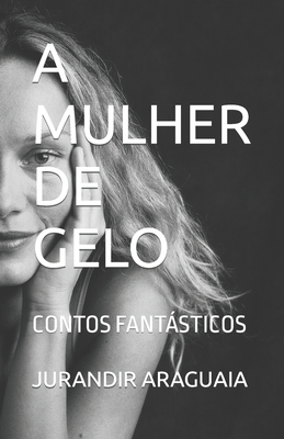 A Mulher de Gelo: Contos Fantásticos - Jurandir Araguaia