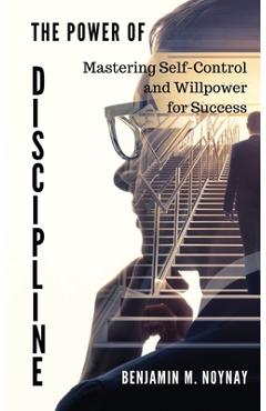 Coperta cărții 'The Power of Discipline: Mastering Self-Control and Willpower for Success - Benjamin M. Noynay'