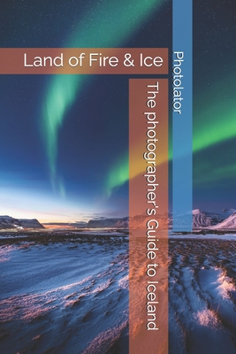 The photographer's Guide to Iceland: land of Fire & Ice - Catherine Bohemier