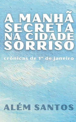 A manhã secreta na Cidade Sorriso: crônicas de 1° de janeiro - Além Santos