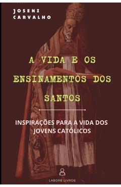 Poza produsului A Vida e os Ensinamentos dos Santos: Inspiração para os jovens católicos - Joseni Carvalho Ramos