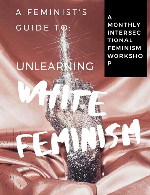 A Feminist's Guide to: Unlearning White Feminism - Aubrey Young &. Jihan Bazile