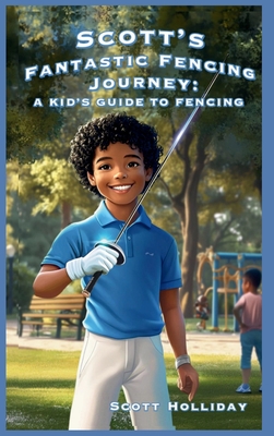 Scott's Fantastic Fencing Journey: A Kid's Guide to Fencing - Scott Holliday