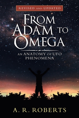From Adam to Omega: An Anatomy of Ufo Phenomena (Revised and Updated) - A. R. Roberts
