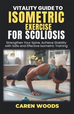 Poza produsului Vitality Guide to Isometric Exercises for Scoliosis: Strengthen Your Spine, Achieve Stability with Safe and Effective Isometric Training - Caren Woods