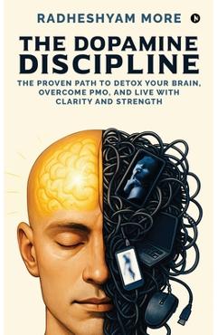 Coperta cărții 'The Dopamine Discipline: The Proven Path to Detox Your Brain, Overcome PMO, and Live with Clarity and Strength -'