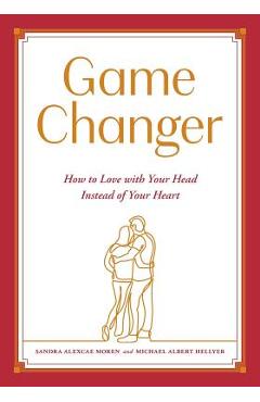 Coperta cărții 'Game Changer: How to Love with Your Head Instead of Your Heart - Sandra Alexcae Moren'