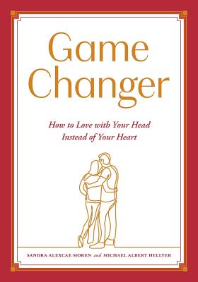 Game Changer: How to Love with Your Head Instead of Your Heart - Sandra Alexcae Moren