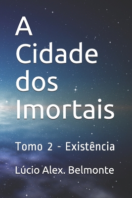 A Cidade dos Imortais: Tomo 2 - Existência - Lúcio Alex Belmonte