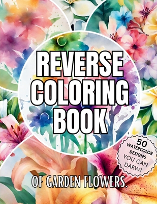 Reverse Coloring Book of Garden Flowers: Over 50 Watercolor Coloring Pages for Relaxation and Mindfulness with No bleeding for Beginners, Adults, and - Sarah Bloomfield