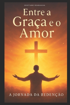 Entre a Graça e o Amor - A Jornada da Redenção - Cristiane Deanhaiha