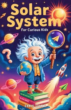 Poza produsului Solar System for Curious Kids: A Journey Through Planets, Moons, and Space Mysteries for Young Explorers. - Chris Lilani