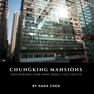 Chungking Mansions: Photographs from Hong Kong's Last Ghetto - Nana Chen