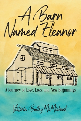 A Barn Named Eleanor: A Journey of Love, Loss and New Beginnings - Victoria Bailey Mcmichael