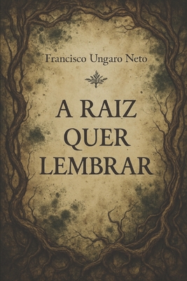 A Raiz Quer Lembrar: Contos de horror botânico e psicológico sobre memória, contaminação e rituais subterrâneos - Francisco Ungaro Neto
