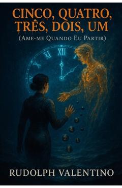 Poza produsului Cinco, Quatro, Três, Dois, Um (Ame-Me Quando EU Partir): Uma fábula lírica sobre amor abissal, despedida e renascimento. - Rudolph Valentino