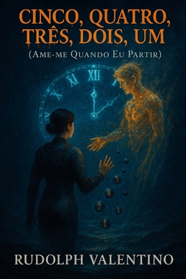 Cinco, Quatro, Três, Dois, Um (Ame-Me Quando EU Partir): Uma fábula lírica sobre amor abissal, despedida e renascimento. - Rudolph Valentino