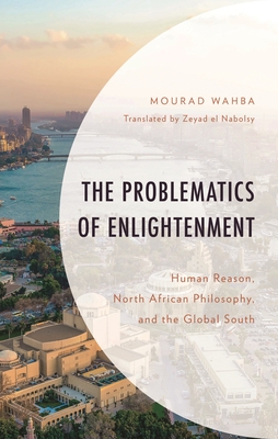 Problematics of Enlightenment: Human Reason, North African Philosophy, and the Global South - Mourad Wahba