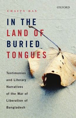 In the Land of Buried Tongues: Testimonies and Literary Narratives of the War of Liberation of Bangladesh - Chaity Das