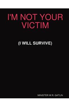Coperta cărții 'I'm Not Your Victim (I Will Survive) - W. R. Gatlin'
