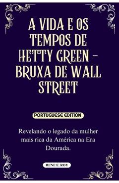 Poza produsului A Vida E OS Tempos de Hetty Green - Bruxa de Wall Street: Revelando o legado da mulher mais rica da América na Era Dourada. - Rene E. Roy