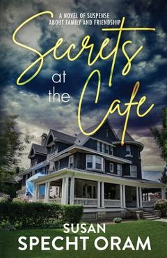 Coperta cărții 'Secrets at the Cafe: A novel of suspense about family and friendship - Susan Specht Oram'