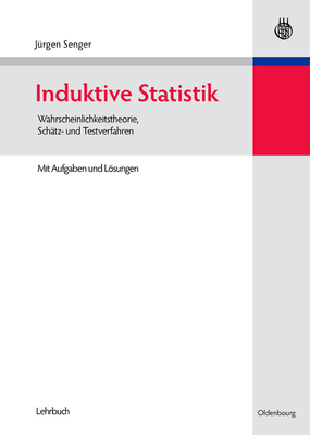 Induktive Statistik: Wahrscheinlichkeitstheorie, Schätz- Und Testverfahren - Jürgen Senger