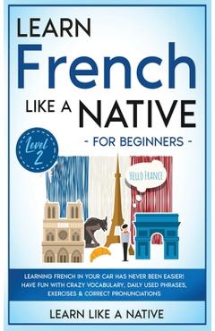 Poza produsului Learn French Like a Native for Beginners - Level 2: Learning French in Your Car Has Never Been Easier! Have Fun with Crazy Vocabulary, Daily Used Phra - 