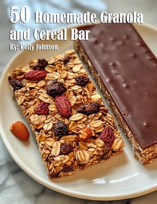 50 Homemade Granola and Cereal Bars Recipes - Kelly Johnson