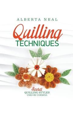 Coperta cărții 'Quilling Techniques: Secret Quilling Styles Used by Cosmina - Alberta Neal'
