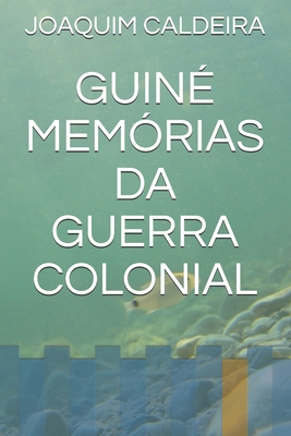 Guiné Memórias Da Guerra Colonial - Joaquim N. Caldeira