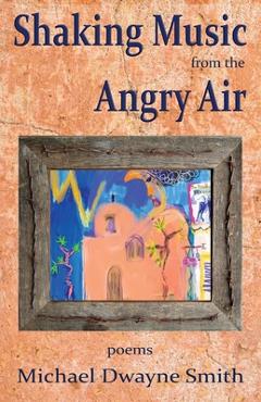 Coperta cărții 'Shaking Music from the Angry Air - Michael Dwayne Smith'
