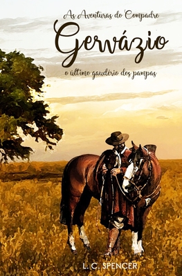 As Aventuras do Compadre Gervázio: O último Gaudério dos Pampas - L. C. Spencer