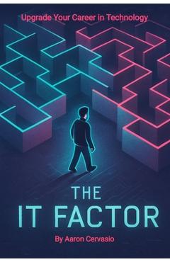 Coperta cărții 'The IT Factor: Upgrade Your Career in Technology - Aaron Cervasio'