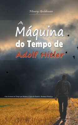 A Máquina do Tempo de Adolf Hitler: Uma Aventura no Tempo que Mudará o Curso da História - Romance Histórico - Henry Goldman