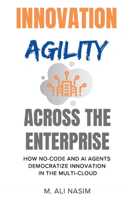 Innovation Agility Across the Enterprise: How No-Code and AI Agents Democratize Innovation in the Multi-Cloud - M. Ali Nasim