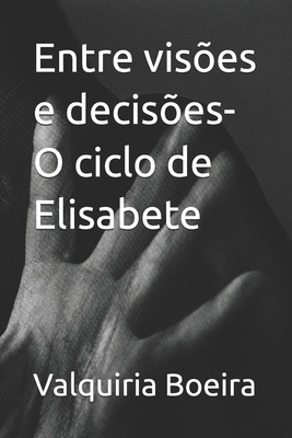 Entre visões e decisões- O ciclo de Elisabete - Valquiria Boeira